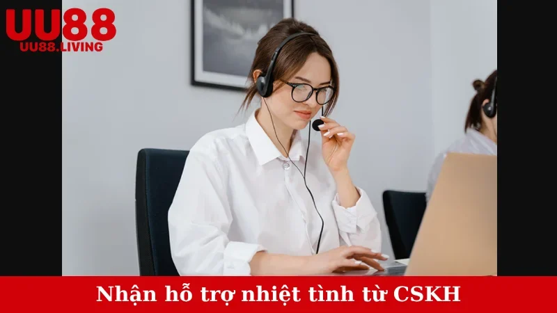 Nhận hỗ trợ nhiệt tình từ CSKH
