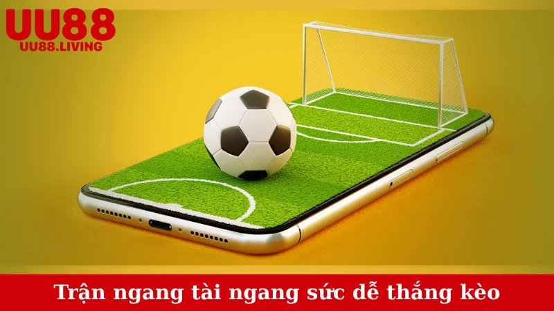 Trận ngang tài ngang sức dễ thắng kèo